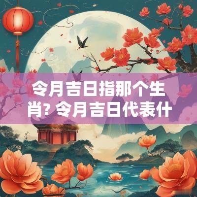 令月吉日指那个生肖? 令月吉日代表什么动物