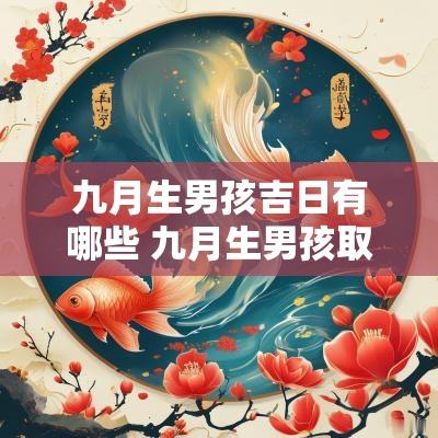 九月生男孩吉日有哪些 九月生男孩取什么名字好