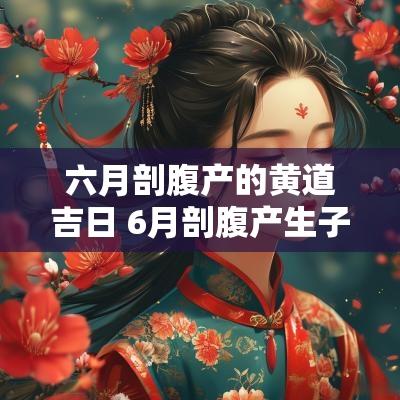 六月剖腹产的黄道吉日 6月剖腹产生子黄道吉日一览表