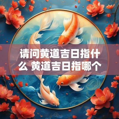 请问黄道吉日指什么 黄道吉日指哪个生肖