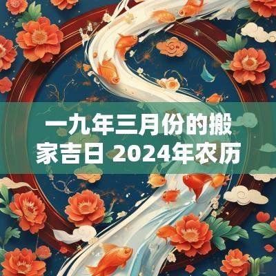 一九年三月份的搬家吉日 2025年农历九月份搬家的良辰吉日
