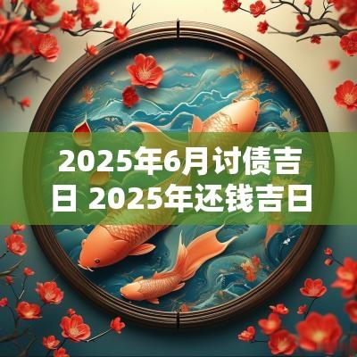 2025年6月讨债吉日 2025年还钱吉日选择