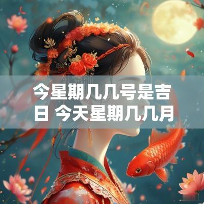 今星期几几号是吉日 今天星期几几月几号
