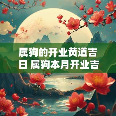 属狗的开业黄道吉日 属狗本月开业吉日哪天好呢