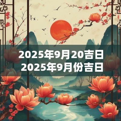 2025年9月20吉日 2025年9月份吉日