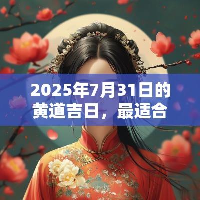 2025年7月31日的黄道吉日，最适合的活动及注意事项