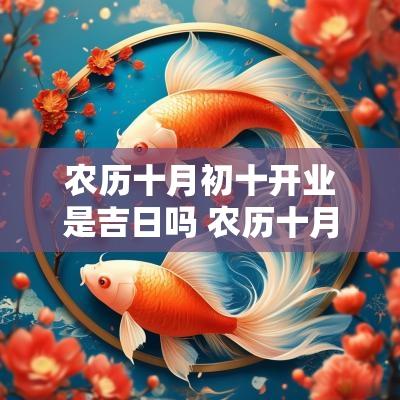 农历十月初十开业是吉日吗 农历十月初十结婚是吉日吗
