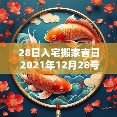28日入宅搬家吉日 2025年12月28号搬家入宅黄道吉日