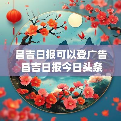 昌吉日报可以登广告 昌吉日报今日头条号