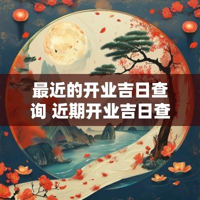 最近的开业吉日查询 近期开业吉日查询大全