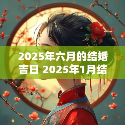 2025年六月的结婚吉日 2025年1月结婚吉日时间表