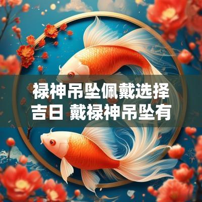 禄神吊坠佩戴选择吉日 戴禄神吊坠有什么作用