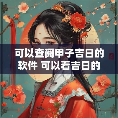 可以查阅甲子吉日的软件 可以看吉日的日历软件