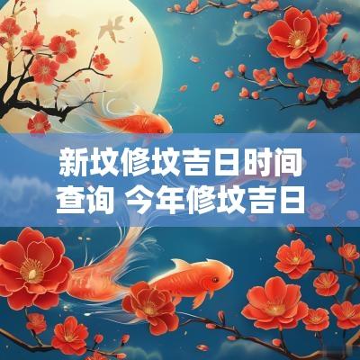新坟修坟吉日时间查询 今年修坟吉日查询大全