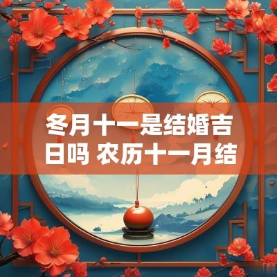 冬月十一是结婚吉日吗 农历十一月结婚吉日一览表