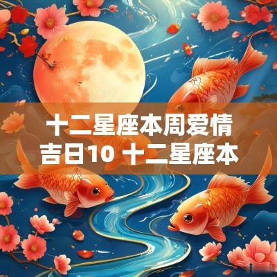 十二星座本周爱情吉日10 十二星座本周爱情运势10.3-10.10