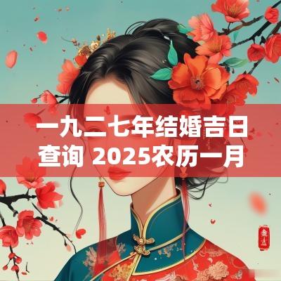 一九二七年结婚吉日查询 2025农历一月结婚吉日查询