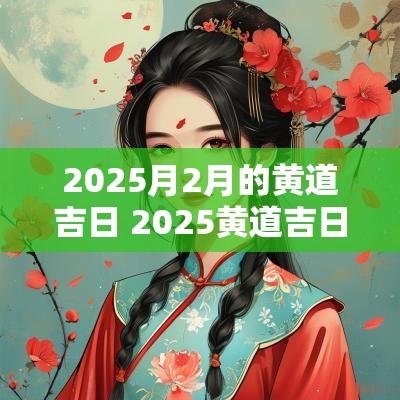 2025月2月的黄道吉日 2025黄道吉日是哪几天