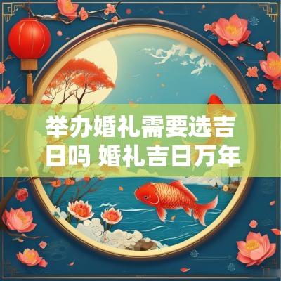 举办婚礼需要选吉日吗 婚礼吉日万年历2025