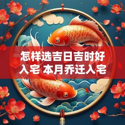 怎样选吉日吉时好入宅 本月乔迁入宅吉日吉时