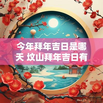 今年拜年吉日是哪天 坟山拜年吉日有哪些讲究
