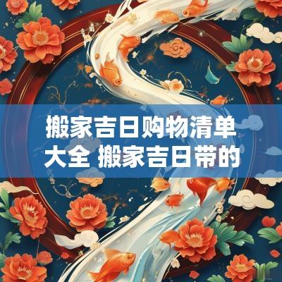 搬家吉日购物清单大全 搬家吉日带的7样东西