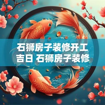 石狮房子装修开工吉日 石狮房子装修