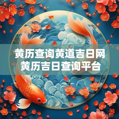黄历查询黄道吉日网 黄历吉日查询平台最新