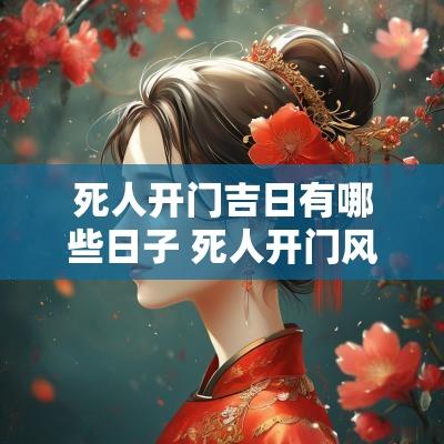 死人开门吉日有哪些日子 死人开门风水禁忌