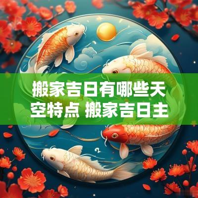 搬家吉日有哪些天空特点 搬家吉日主要要日柱吗
