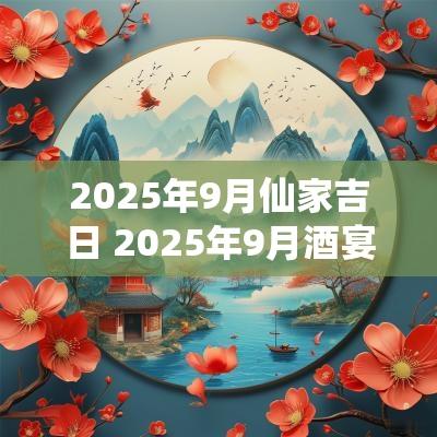 2025年9月仙家吉日 2025年9月酒宴吉日