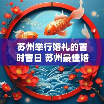苏州举行婚礼的吉时吉日 苏州最佳婚礼举办地点