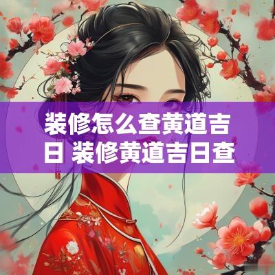 装修怎么查黄道吉日 装修黄道吉日查询
