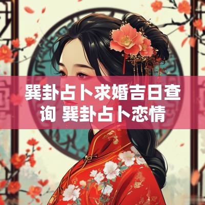巽卦占卜求婚吉日查询 巽卦占卜恋情