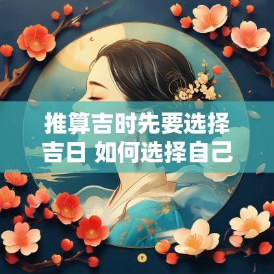 推算吉时先要选择吉日 如何选择自己的吉日吉时