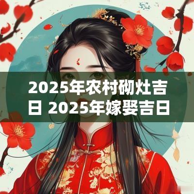 2025年农村砌灶吉日 2025年嫁娶吉日吉时