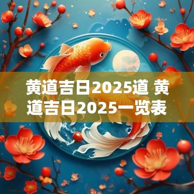 黄道吉日2025道 黄道吉日2025一览表