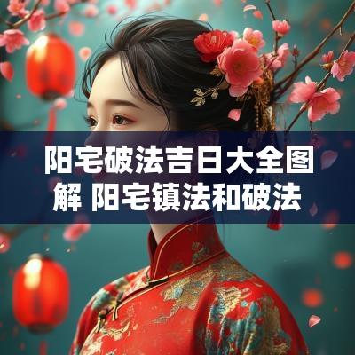 阳宅破法吉日大全图解 阳宅镇法和破法