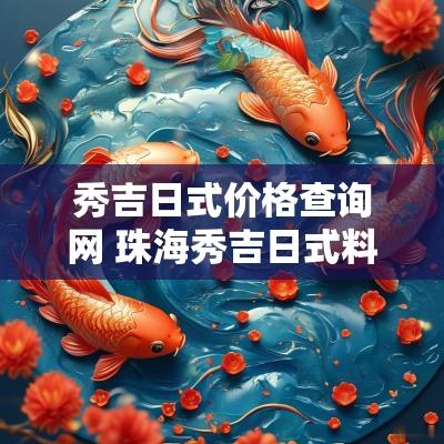 秀吉日式价格查询网 珠海秀吉日式料理地址