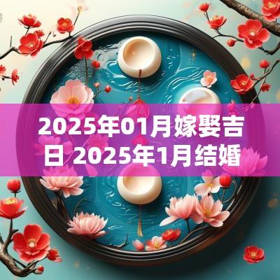 2025年01月嫁娶吉日 2025年1月结婚嫁娶吉日