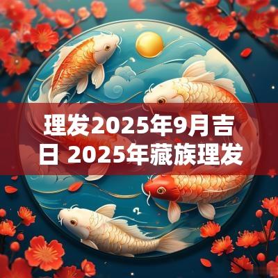 理发2025年9月吉日 2025年藏族理发吉日