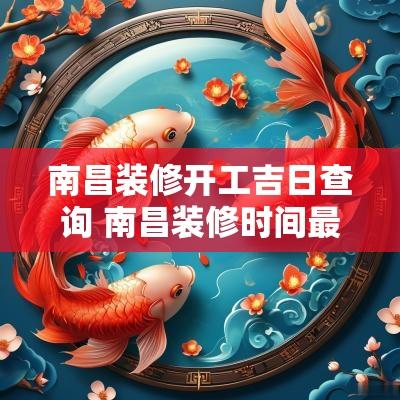 南昌装修开工吉日查询 南昌装修时间最新规定