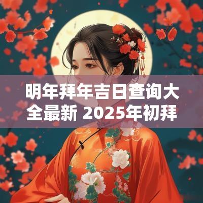明年拜年吉日查询大全最新 2025年初拜年吉日