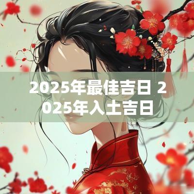 2025年最佳吉日 2025年入土吉日