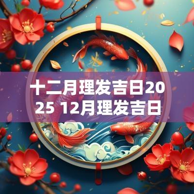 十二月理发吉日2025 12月理发吉日