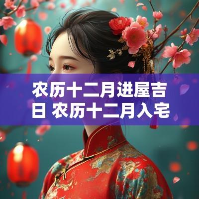 农历十二月进屋吉日 农历十二月入宅吉日一览表
