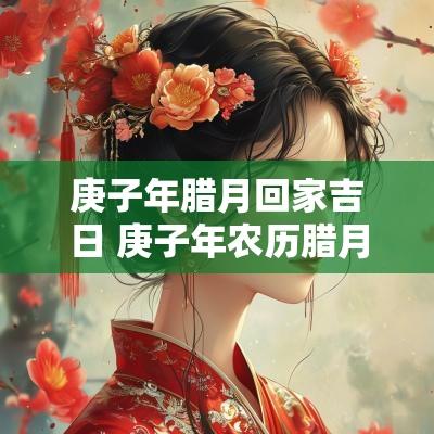 庚子年腊月回家吉日 庚子年农历腊月结婚吉日