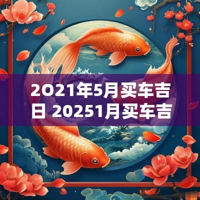 2O21年5月买车吉日 20251月买车吉日查询