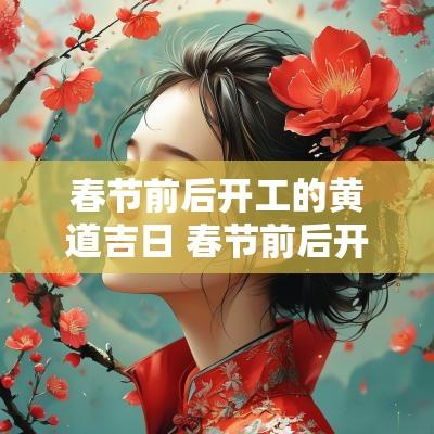 春节前后开工的黄道吉日 春节前后开工吉日查询