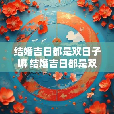 结婚吉日都是双日子嘛 结婚吉日都是双数好吗